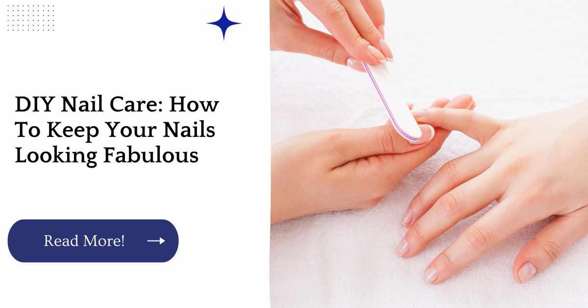 DIY Nail Care: How To Keep Your Nails Looking Fabulous