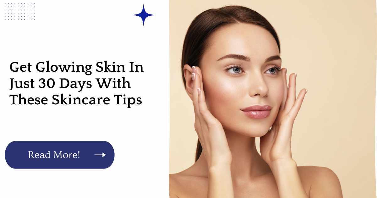 Get Glowing Skin In Just 30 Days With These Skincare Tips