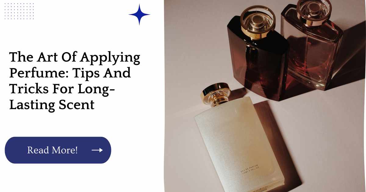 The Art Of Applying Perfume: Tips And Tricks For Long-Lasting Scent