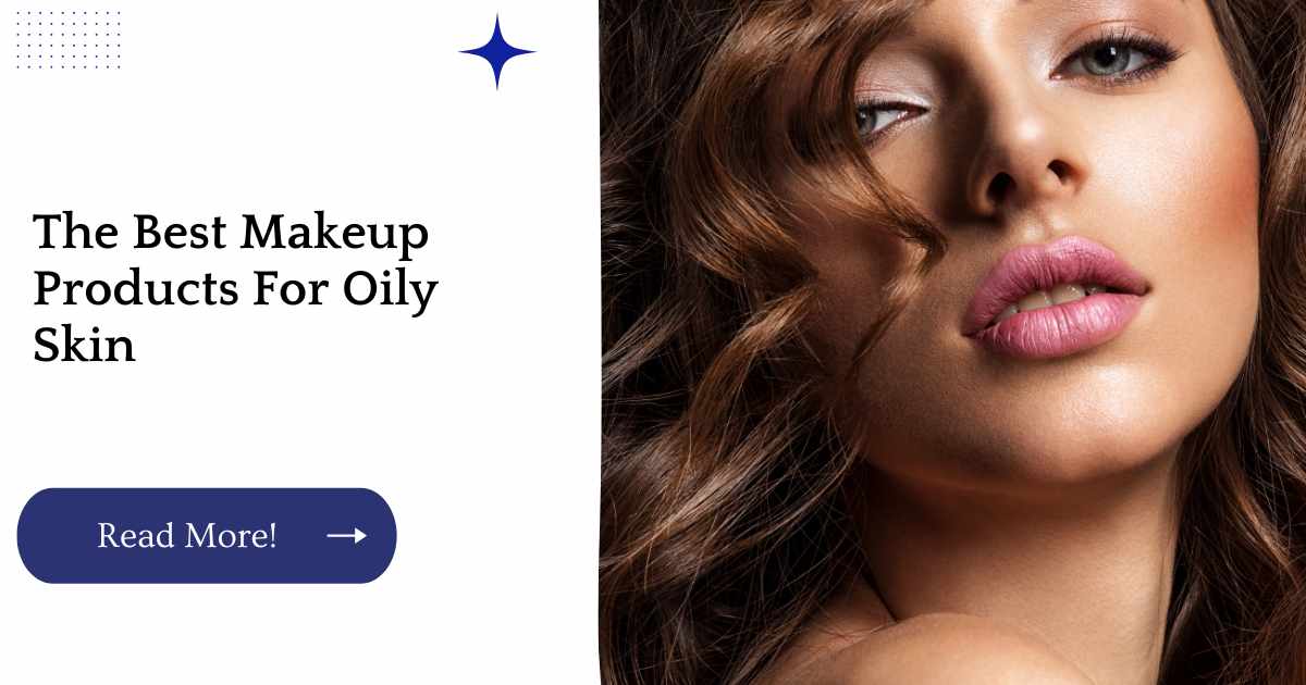 The Best Makeup Products For Oily Skin