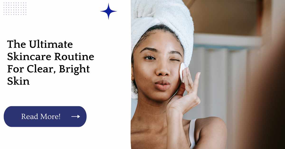 The Ultimate Skincare Routine For Clear, Bright Skin